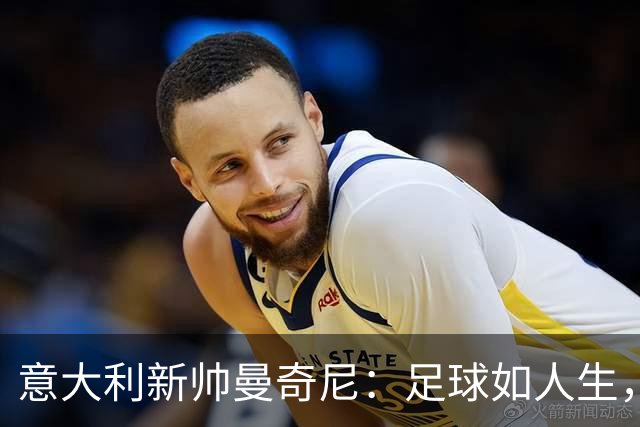 意大利新帅曼奇尼：足球如人生，享受比赛才是王道！